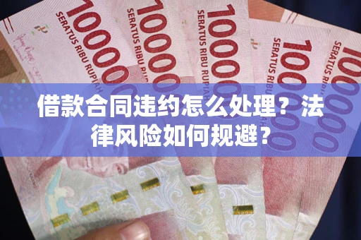 武汉借款合同违约怎么处理？法律风险如何规避？