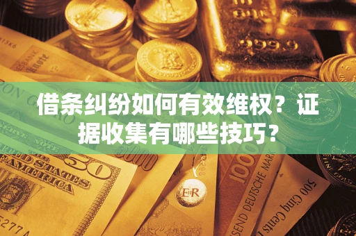 武汉借条纠纷如何有效维权？证据收集有哪些技巧？