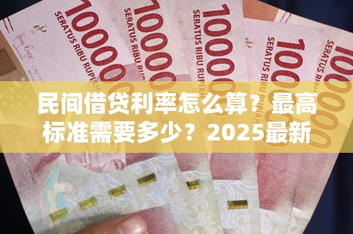 武汉民间借贷利率怎么算？最高标准需要多少？2025最新避坑指南