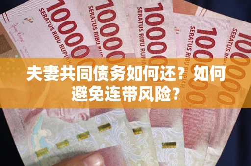 武汉夫妻共同债务如何还？如何避免连带风险？