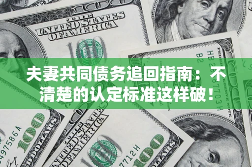 武汉夫妻共同债务追回指南：不清楚的认定标准这样破！