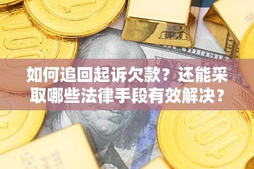 武汉如何追回起诉欠款？还能采取哪些法律手段有效解决？