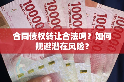 武汉合同债权转让合法吗？如何规避潜在风险？