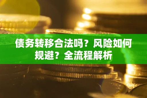 武汉债务转移合法吗？风险如何规避？全流程解析