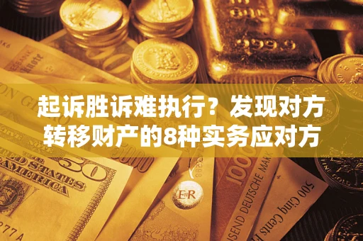 武汉起诉胜诉难执行？发现对方转移财产的8种实务应对方案