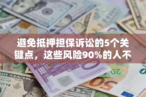 武汉避免抵押担保诉讼的5个关键点，这些风险90%的人不知道！