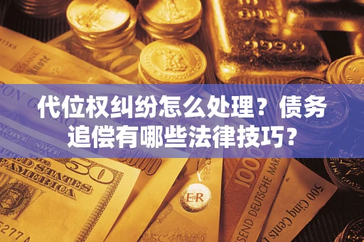 武汉代位权纠纷怎么处理？债务追偿有哪些法律技巧？