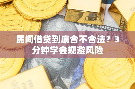 武汉民间借贷到底合不合法？3分钟学会规避风险