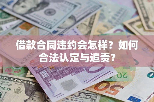 武汉借款合同违约会怎样？如何合法认定与追责？