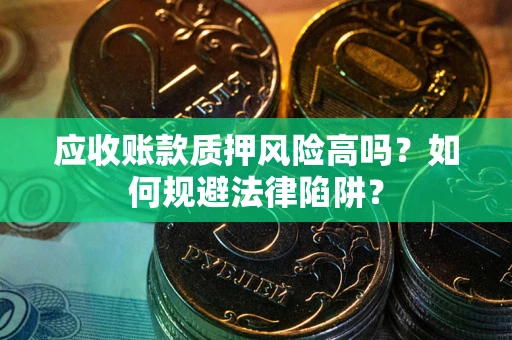 武汉应收账款质押风险高吗？如何规避法律陷阱？