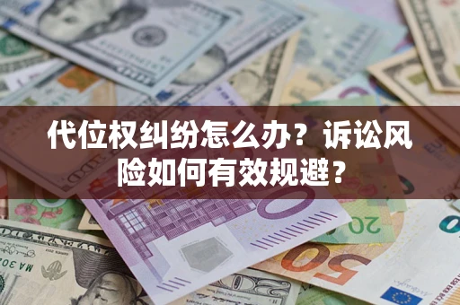 武汉代位权纠纷怎么办？诉讼风险如何有效规避？