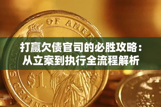 武汉打赢欠债官司的必胜攻略：从立案到执行全流程解析