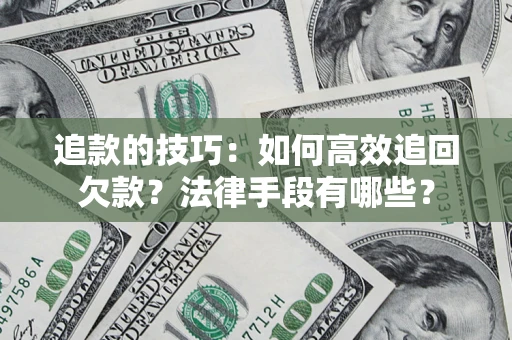 武汉追款的技巧：如何高效追回欠款？法律手段有哪些？