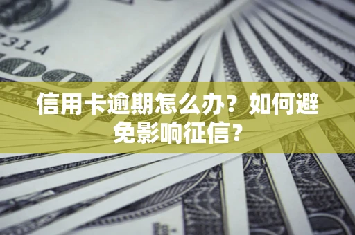 武汉信用卡逾期怎么办？如何避免影响征信？