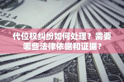 武汉代位权纠纷如何处理？需要哪些法律依据和证据？