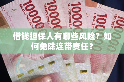 武汉借钱担保人有哪些风险？如何免除连带责任？