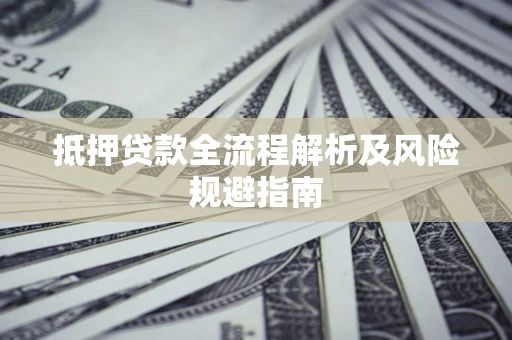 武汉抵押贷款全流程解析及风险规避指南
