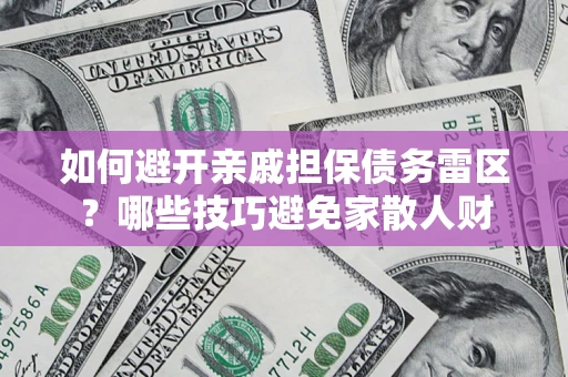武汉如何避开亲戚担保债务雷区？哪些技巧避免家散人财