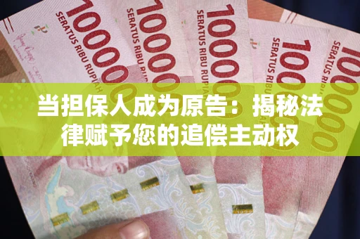 武汉当担保人成为原告:揭秘法律赋予您的追偿主动权 武汉当担保人成为原告:揭秘法律赋予您的追偿主动权