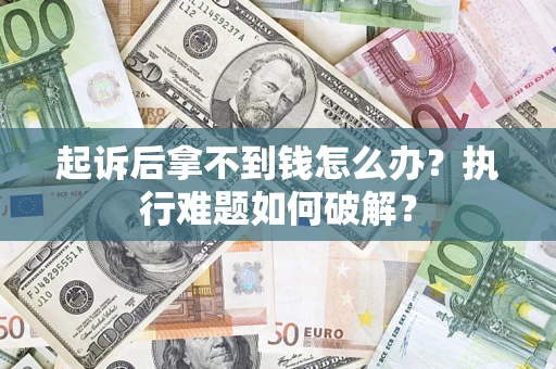 武汉起诉后拿不到钱怎么办?执行难题如何破解? 武汉起诉后拿不到钱怎么办?执行难题如何破解?