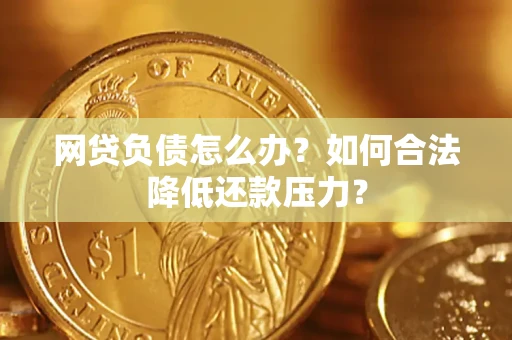 武汉网贷负债怎么办？如何合法降低还款压力？