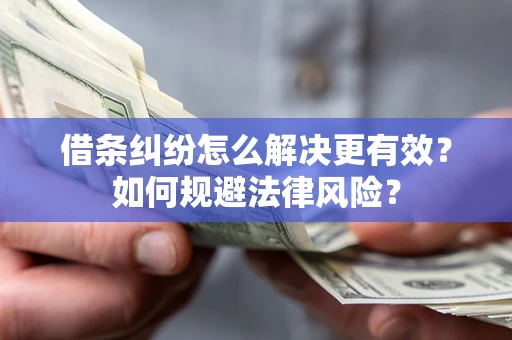 武汉借条纠纷怎么解决更有效？如何规避法律风险？