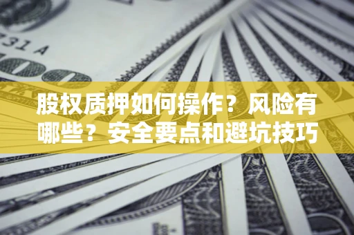 武汉股权质押如何操作？风险有哪些？安全要点和避坑技巧？