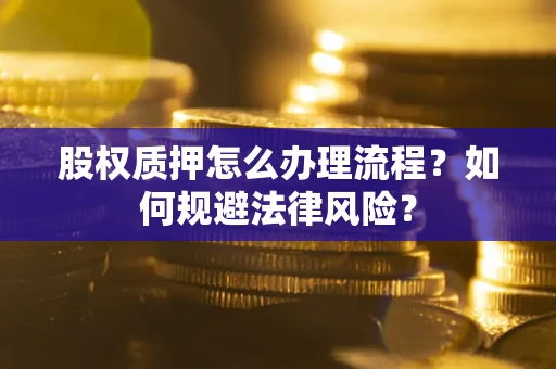 武汉股权质押怎么办理流程？如何规避法律风险？