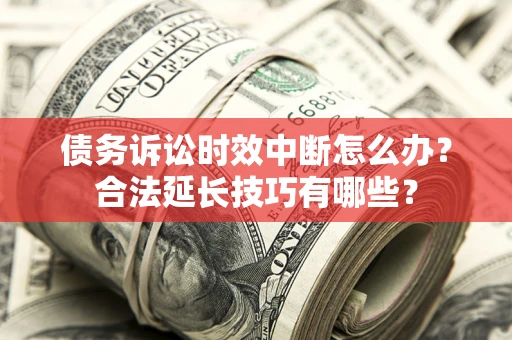 武汉债务诉讼时效中断怎么办？合法延长技巧有哪些？