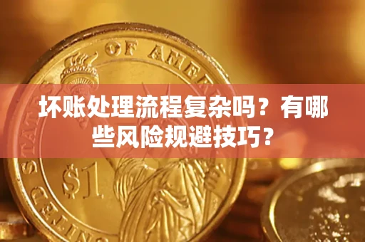 武汉坏账处理流程复杂吗？有哪些风险规避技巧？