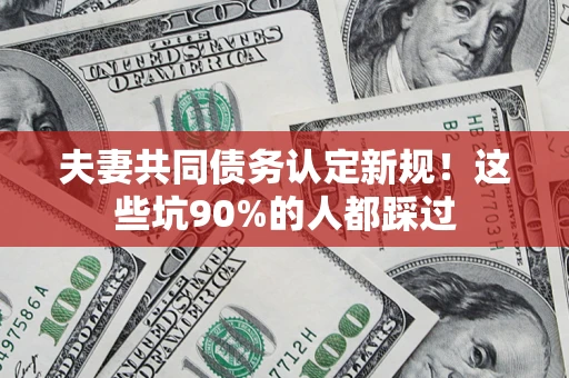 武汉夫妻共同债务认定新规！这些坑90%的人都踩过
