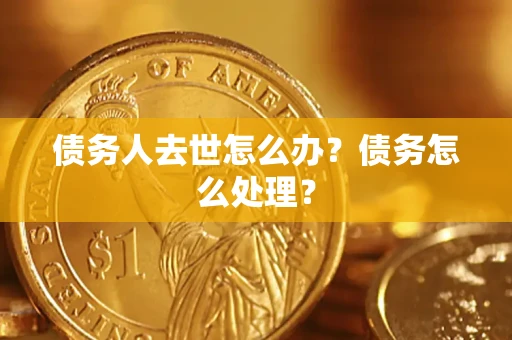 武汉债务人去世怎么办？债务怎么处理？