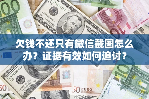 武汉欠钱不还只有微信截图怎么办？证据有效如何追讨？