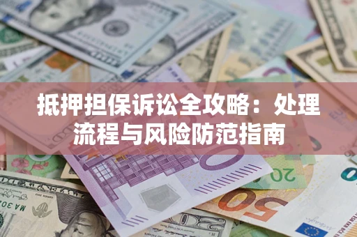 武汉抵押担保诉讼全攻略：处理流程与风险防范指南