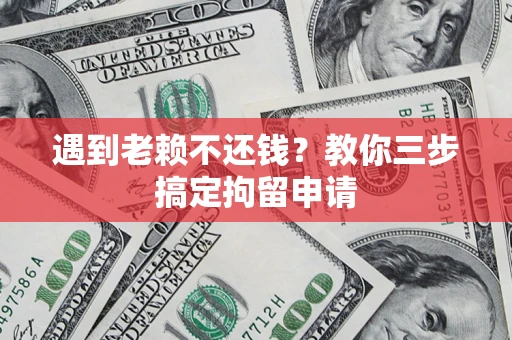 武汉遇到老赖不还钱？教你三步搞定拘留申请