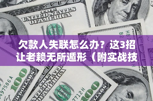武汉欠款人失联怎么办？这3招让老赖无所遁形（附实战技巧）