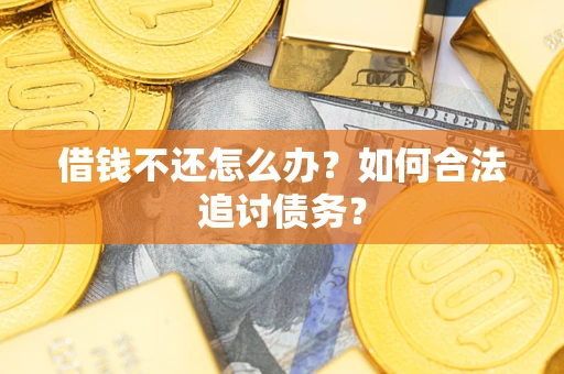 武汉借钱不还怎么办？如何合法追讨债务？