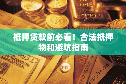 武汉抵押贷款前必看！合法抵押物和避坑指南
