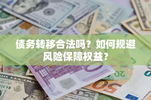 武汉债务转移合法吗？如何规避风险保障权益？