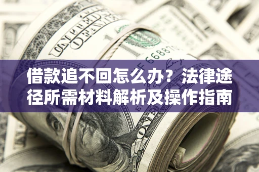 武汉借款追不回怎么办?法律途径所需材料解析及操作指南 武汉借款追不回怎么办?法律途径所需材料解析及操作指南