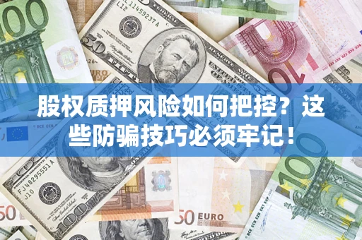 武汉股权质押风险如何把控？这些防骗技巧必须牢记！