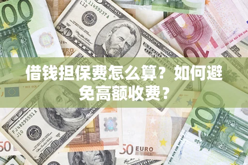 武汉借钱担保费怎么算？如何避免高额收费？
