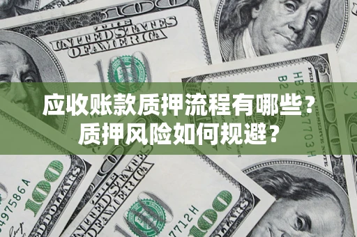 武汉应收账款质押流程有哪些？质押风险如何规避？
