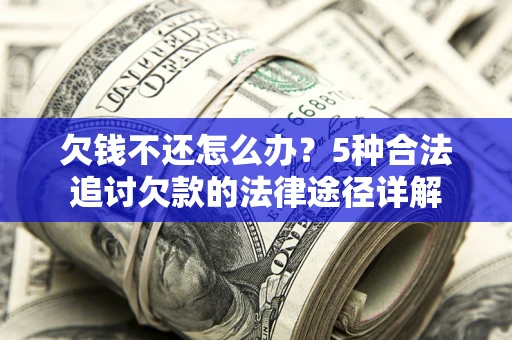 武汉欠钱不还怎么办？5种合法追讨欠款的法律途径详解