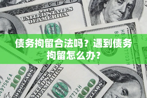 武汉债务拘留合法吗？遇到债务拘留怎么办？