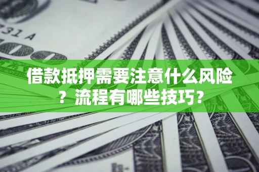 武汉借款抵押需要注意什么风险？流程有哪些技巧？