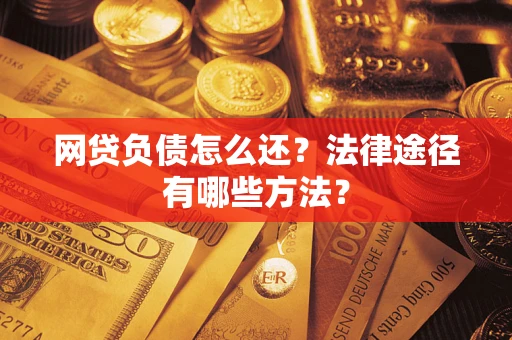 武汉网贷负债怎么还？法律途径有哪些方法？