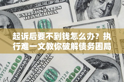武汉起诉后要不到钱怎么办？执行难一文教你破解债务困局