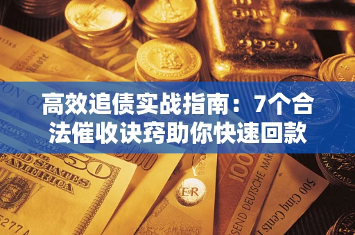 武汉高效追债实战指南：7个合法催收诀窍助你快速回款