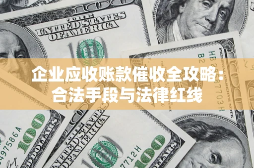 武汉企业应收账款催收全攻略：合法手段与法律红线